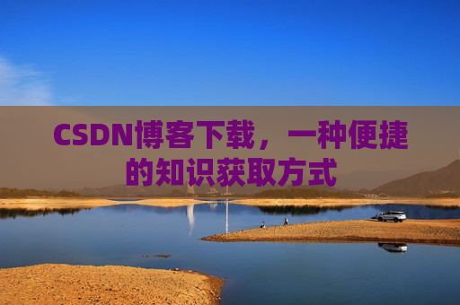 CSDN博客下载，一种便捷的知识获取方式